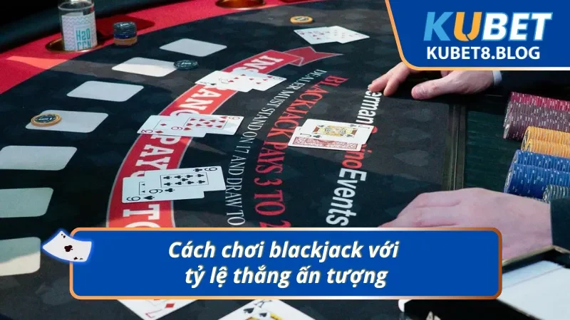 Chinh phục thưởng lớn với lối chơi blackjack thông minh