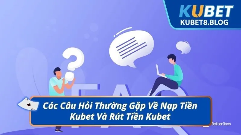Các Câu Hỏi Thường Gặp Về Nạp Tiền Kubet Và Rút Tiền Kubet