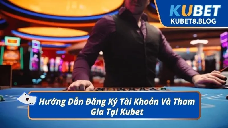 Hướng Dẫn Đăng Ký Tài Khoản Và Tham Gia Tại Kubet