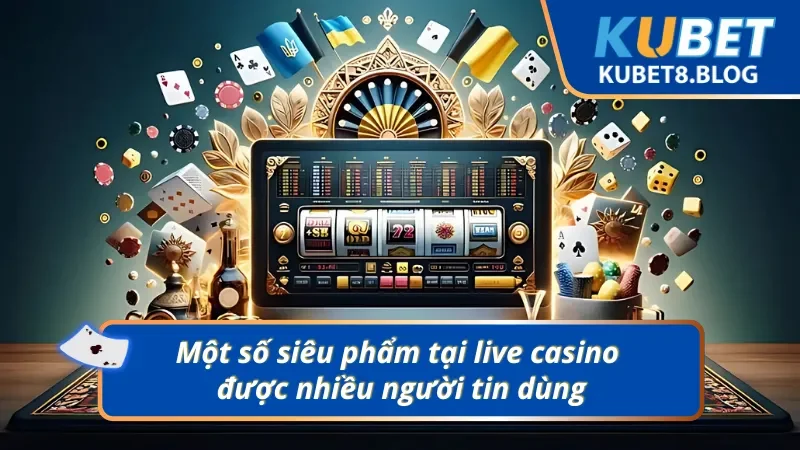 03 siêu phẩm nhất định phải tham gia tại live casino Kubet