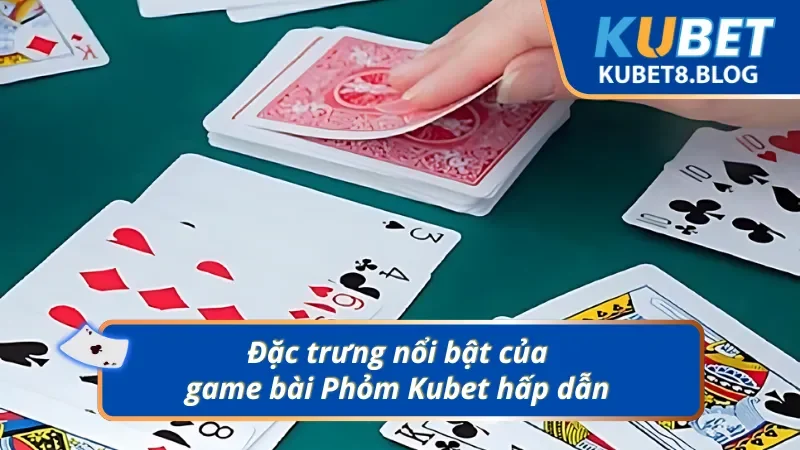 Tổng quan về game bài Phỏm Kubet 